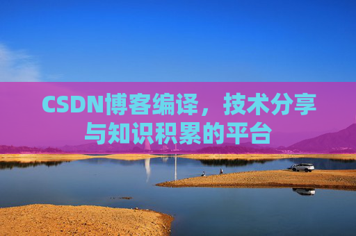 CSDN博客编译，技术分享与知识积累的平台
